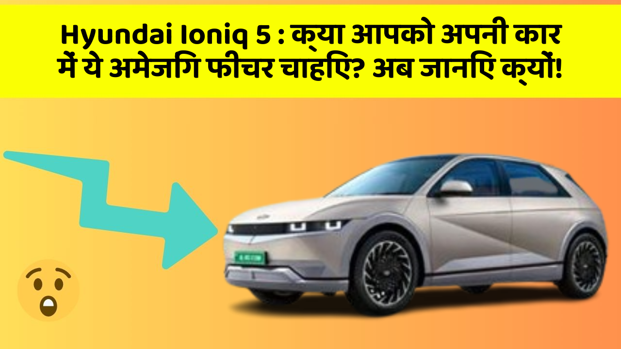 Hyundai Ioniq 5: क्या आपको अपनी कार में ये अमेजिंग फीचर चाहिए? अब जानिए क्यों!