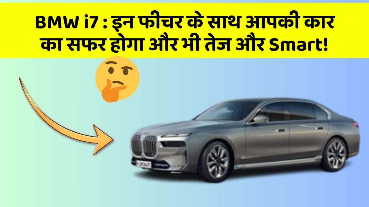 BMW i7 : इन फीचर के साथ आपकी कार का सफर होगा और भी तेज और Smart!