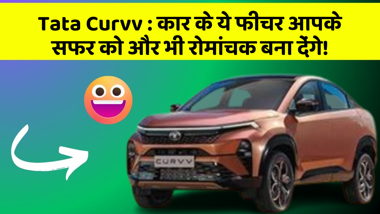 Tata Curvv: कार के ये फीचर आपके सफर को और भी रोमांचक बना देंगे!