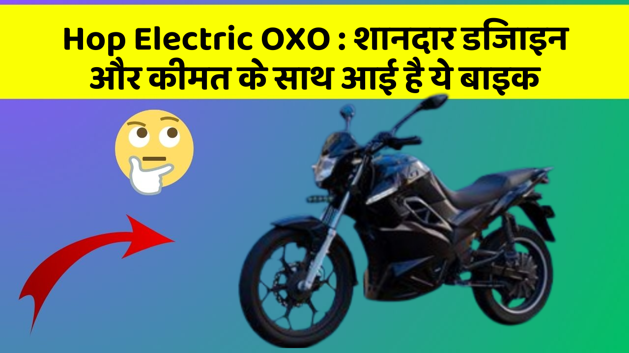 Hop Electric OXO: शानदार डिजाइन और कीमत के साथ आई है ये बाइक