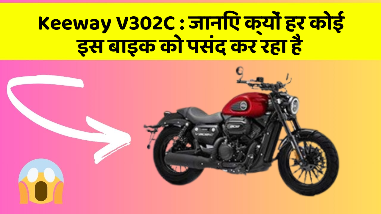 Keeway V302C : जानिए क्यों हर कोई इस बाइक को पसंद कर रहा है