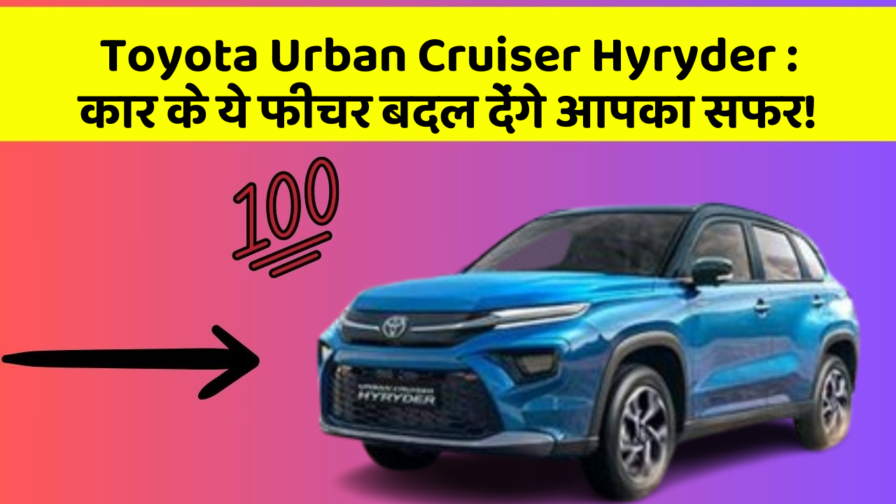 Toyota Urban Cruiser Hyryder : कार के ये फीचर बदल देंगे आपका सफर!