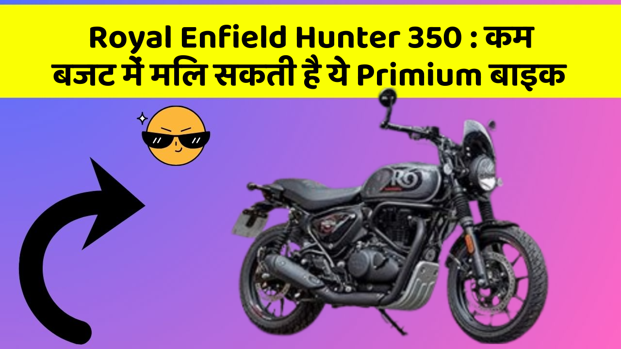 Royal Enfield Hunter 350 : कम बजट में मिल सकती है ये Primium बाइक