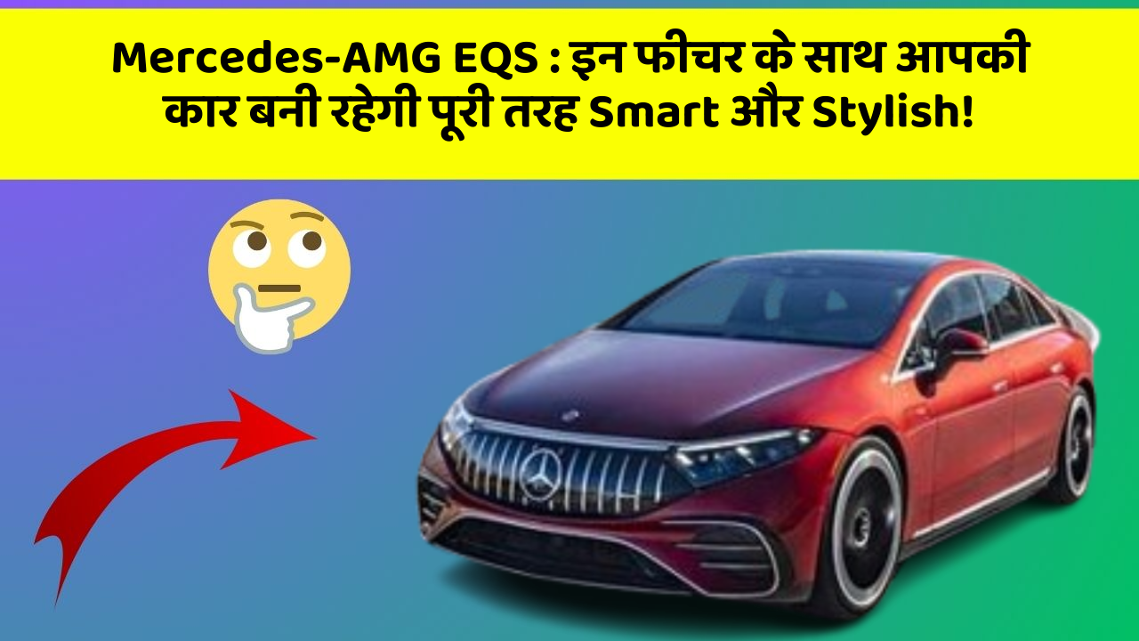Mercedes-AMG EQS: इन फीचर के साथ आपकी कार बनी रहेगी पूरी तरह Smart और Stylish!