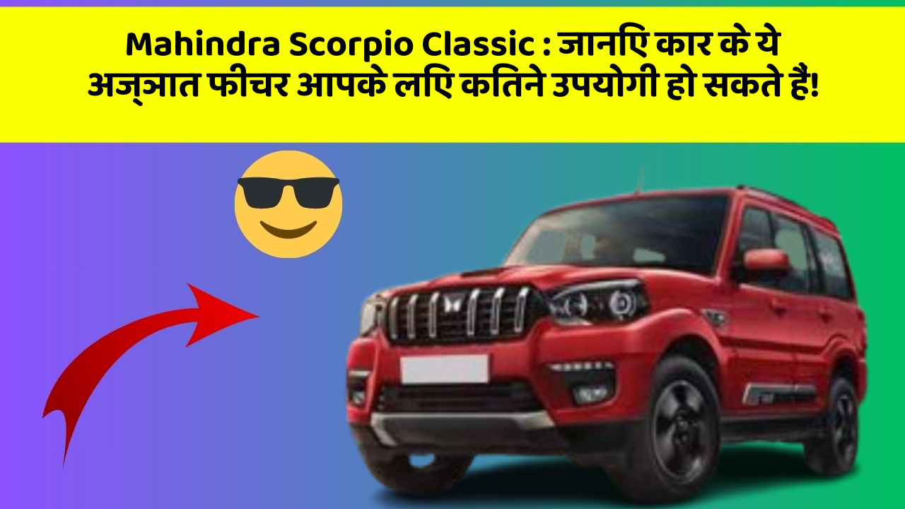 Mahindra Scorpio Classic : जानिए कार के ये अज्ञात फीचर आपके लिए कितने उपयोगी हो सकते हैं!