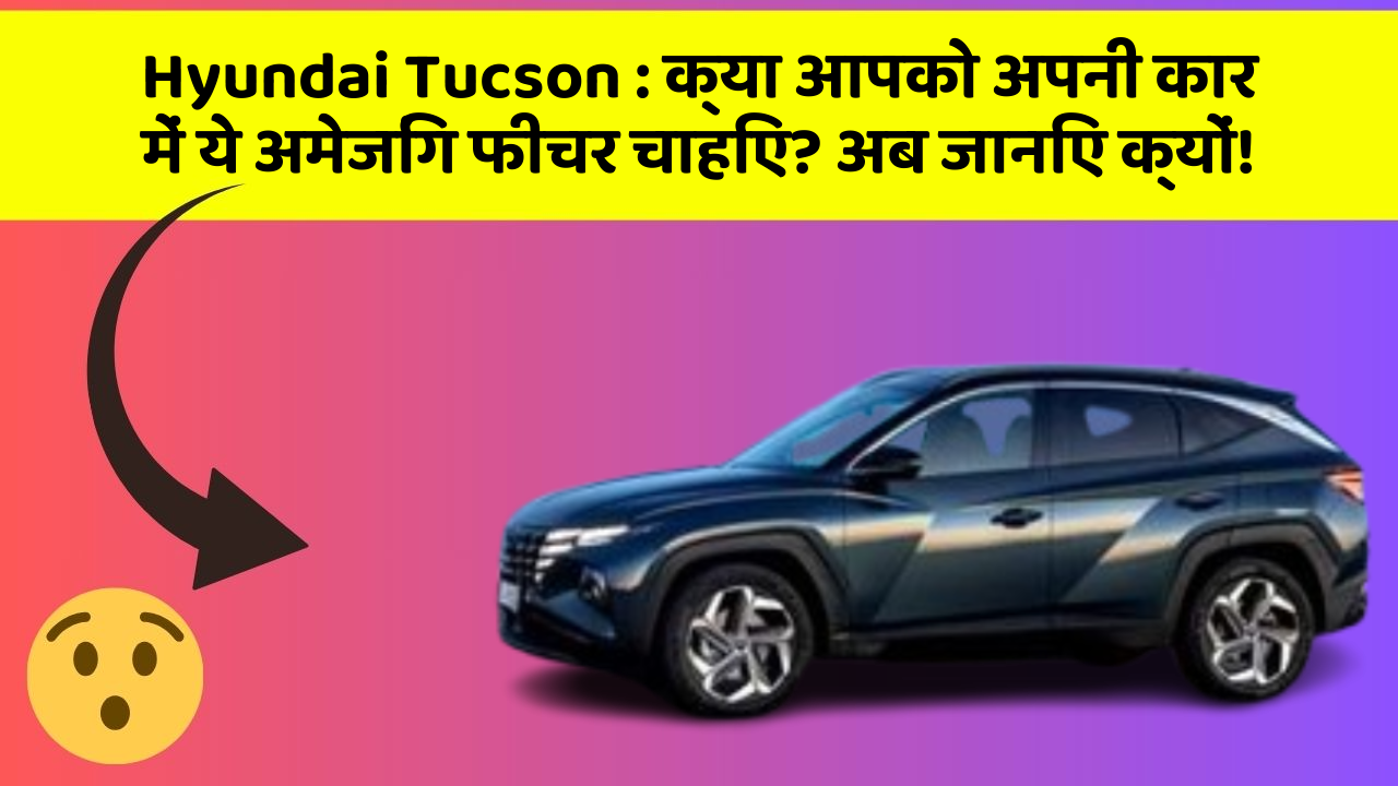 Hyundai Tucson: क्या आपको अपनी कार में ये अमेजिंग फीचर चाहिए? अब जानिए क्यों!