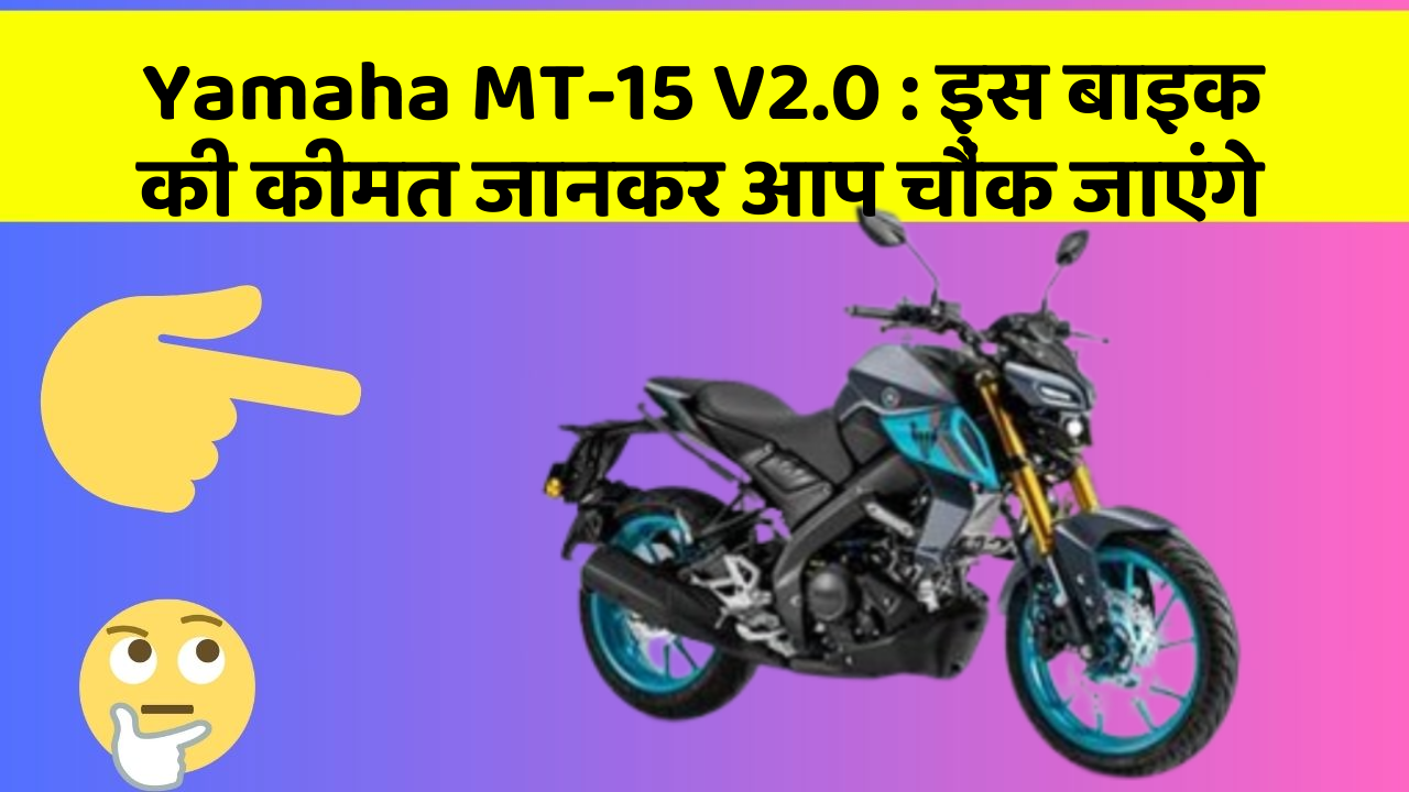 Yamaha MT-15 V2.0: इस बाइक की कीमत जानकर आप चौंक जाएंगे