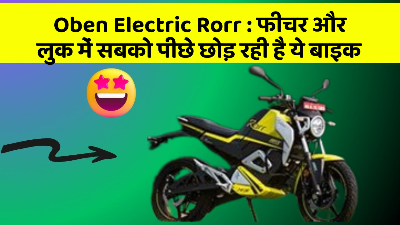 Oben Electric Rorr : फीचर और लुक में सबको पीछे छोड़ रही है ये बाइक