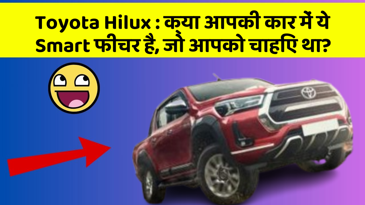 Toyota Hilux: क्या आपकी कार में ये Smart फीचर है, जो आपको चाहिए था?