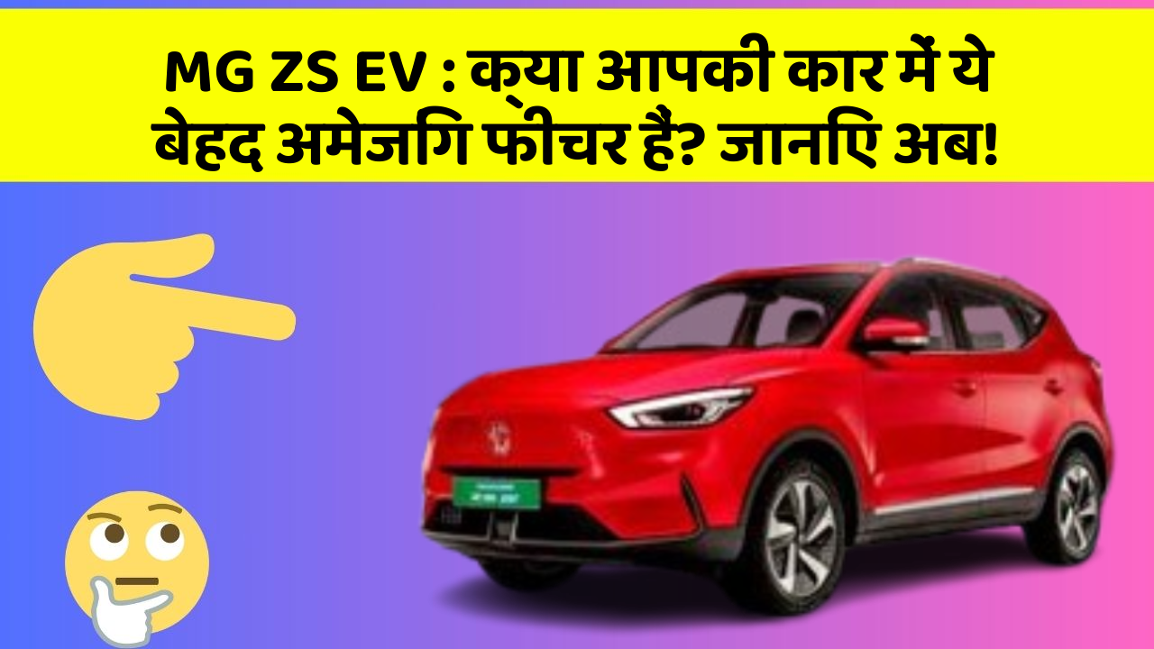 MG ZS EV : क्या आपकी कार में ये बेहद अमेजिंग फीचर हैं? जानिए अब!