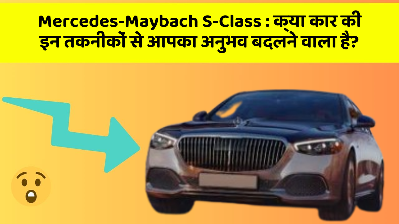 Mercedes-Maybach S-Class : क्या कार की इन तकनीकों से आपका अनुभव बदलने वाला है?