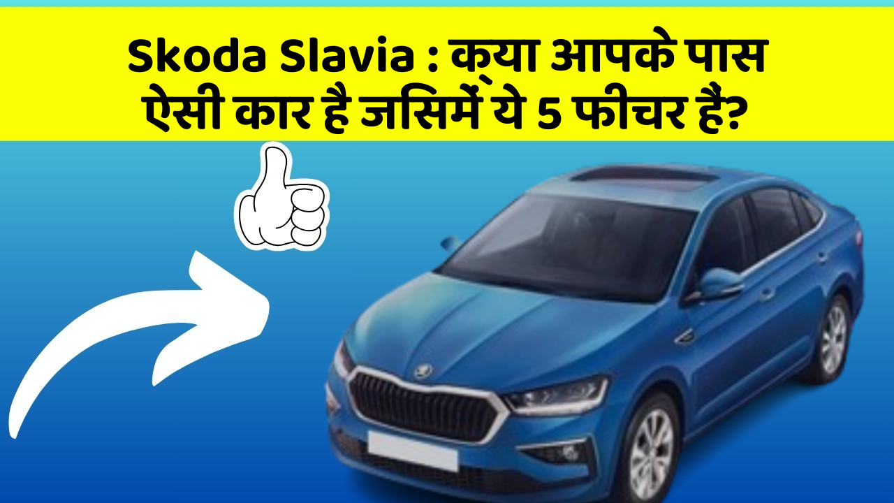 Skoda Slavia: क्या आपके पास ऐसी कार है जिसमें ये 5 फीचर हैं?