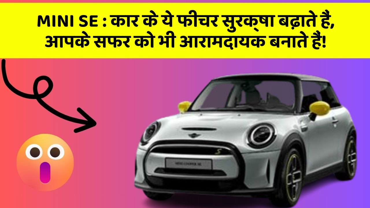 MINI SE: कार के ये फीचर सुरक्षा बढ़ाते हैं,  आपके सफर को भी आरामदायक बनाते हैं!