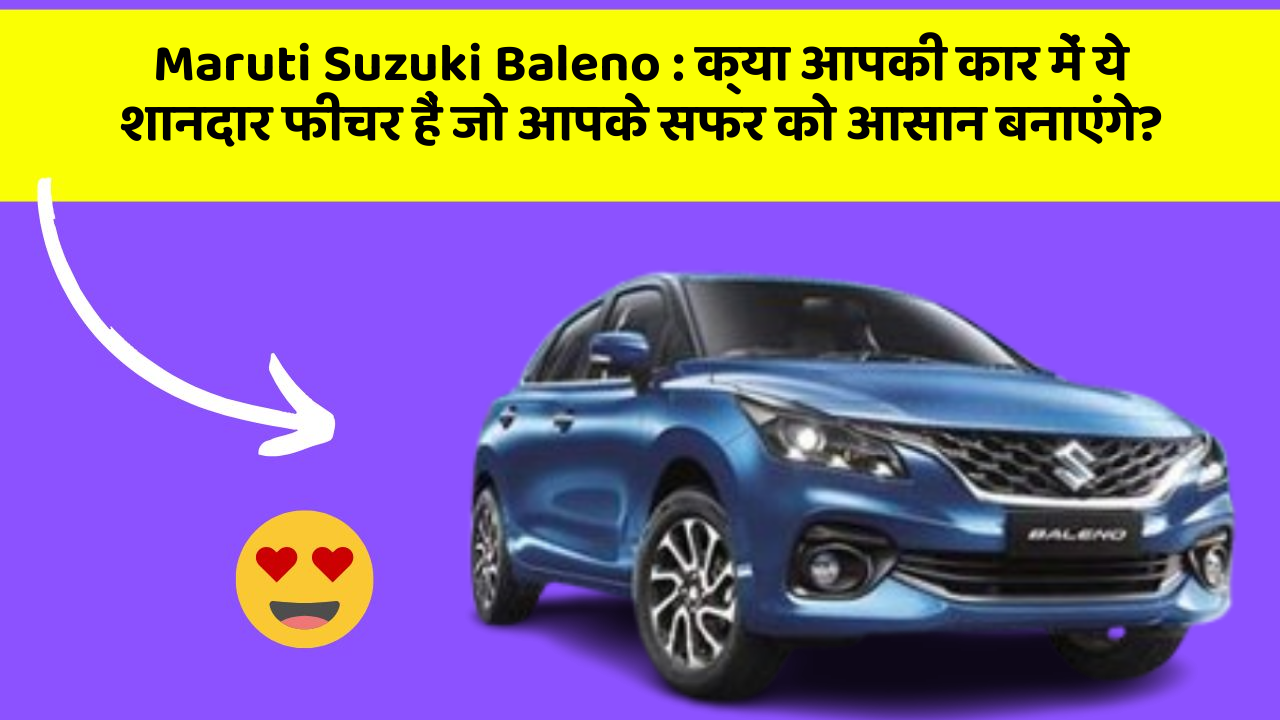 Maruti Suzuki Baleno : क्या आपकी कार में ये शानदार फीचर हैं जो आपके सफर को आसान बनाएंगे?