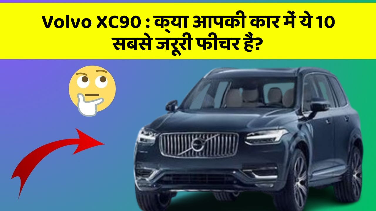 Volvo XC90: क्या आपकी कार में ये 10 सबसे जरूरी फीचर हैं?