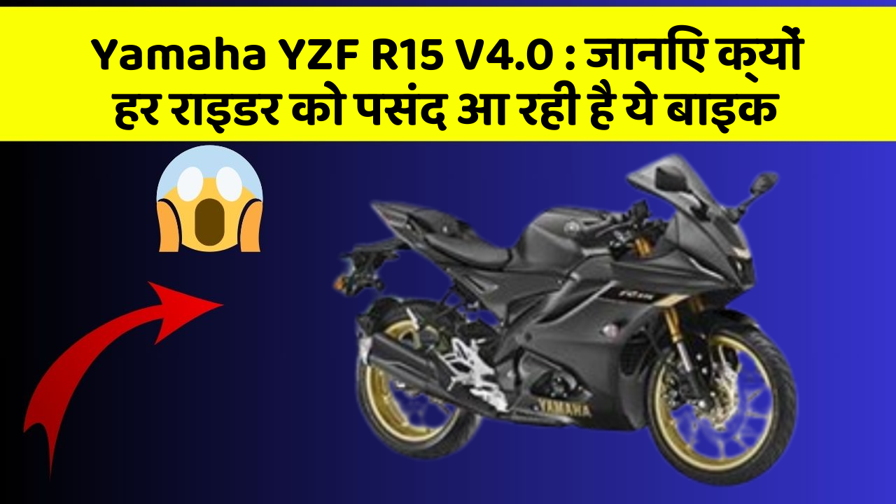 Yamaha YZF R15 V4.0 : जानिए क्यों हर राइडर को पसंद आ रही है ये बाइक