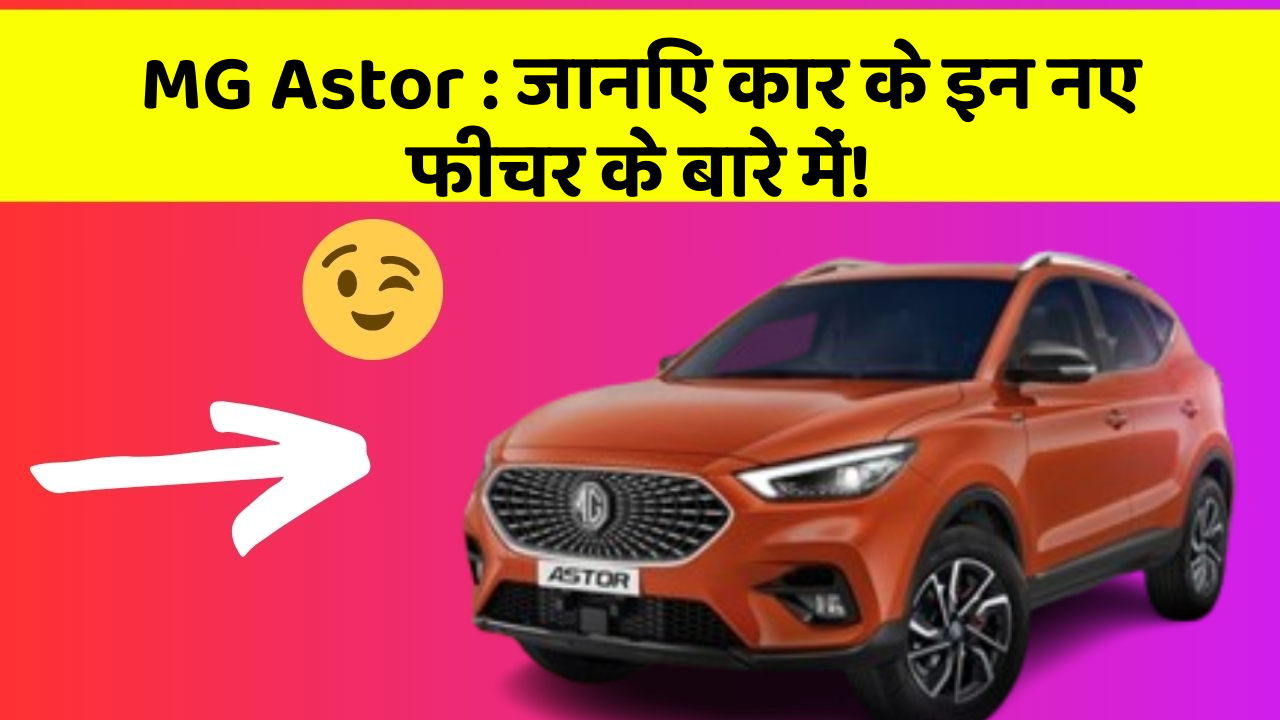 MG Astor : जानिए कार के इन नए फीचर के बारे में!