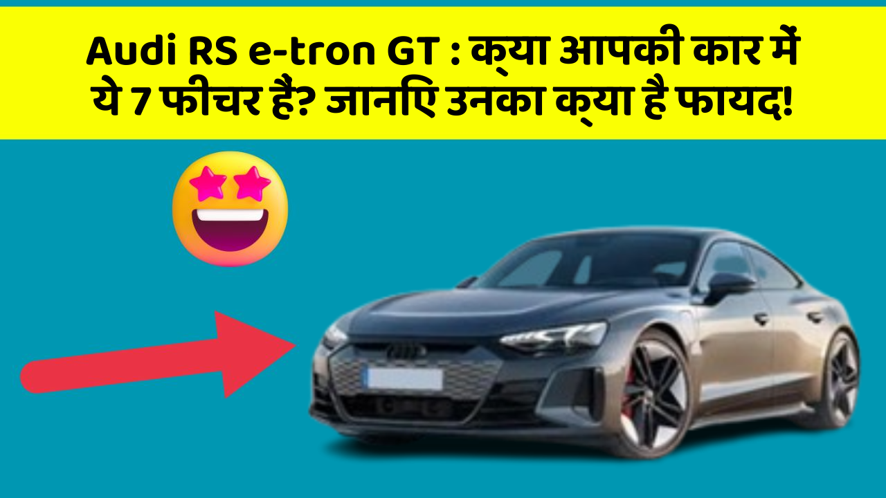 Audi RS e-tron GT : क्या आपकी कार में ये 7 फीचर हैं? जानिए उनका क्या है फायद!
