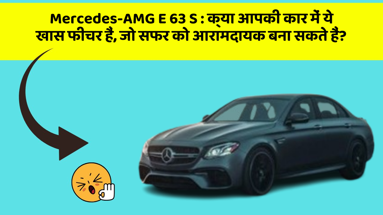 Mercedes-AMG E 63 S : क्या आपकी कार में ये खास फीचर हैं, जो सफर को आरामदायक बना सकते हैं?