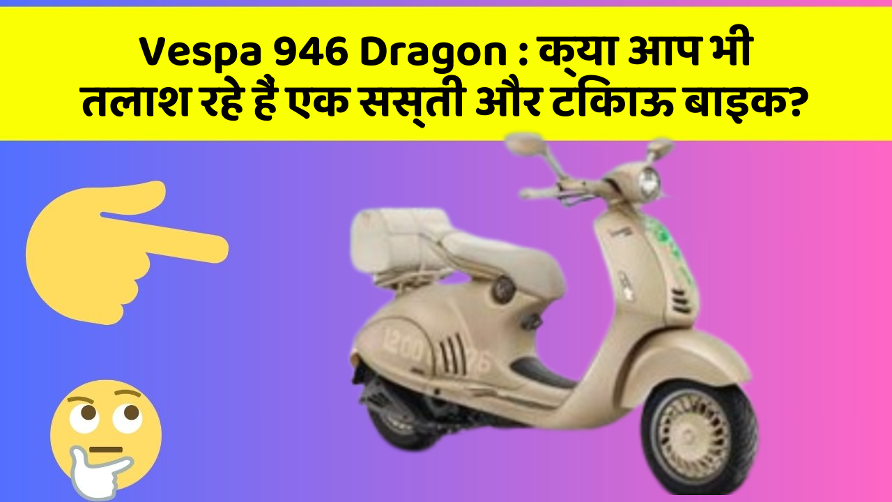 Vespa 946 Dragon: क्या आप भी तलाश रहे हैं एक सस्ती और टिकाऊ बाइक?