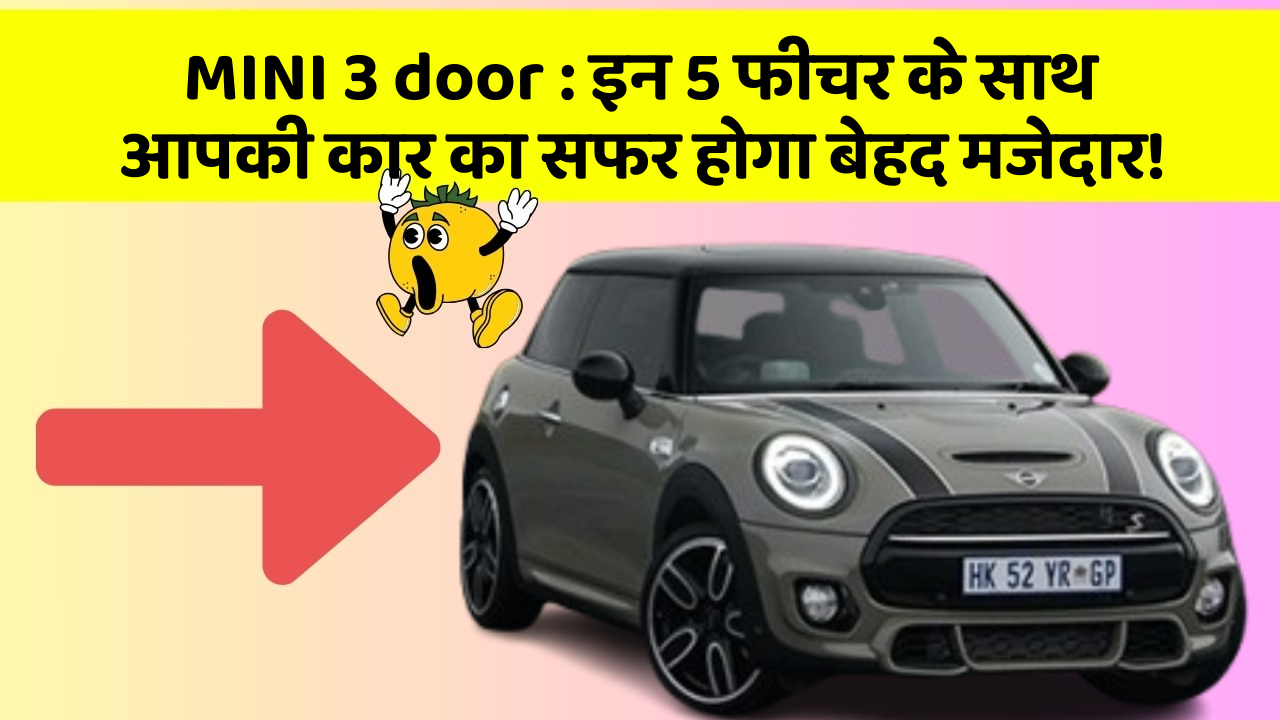 MINI 3 door : इन 5 फीचर के साथ आपकी कार का सफर होगा बेहद मजेदार!