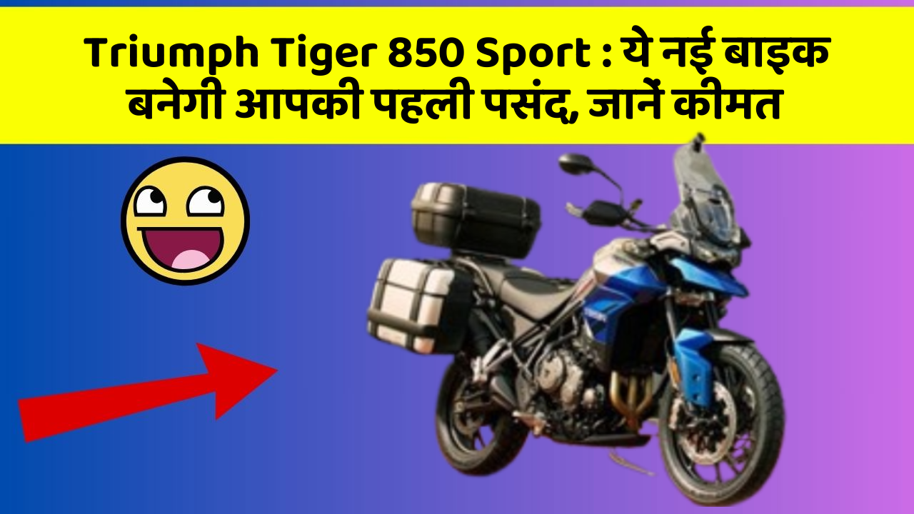 Triumph Tiger 850 Sport: ये नई बाइक बनेगी आपकी पहली पसंद, जानें कीमत