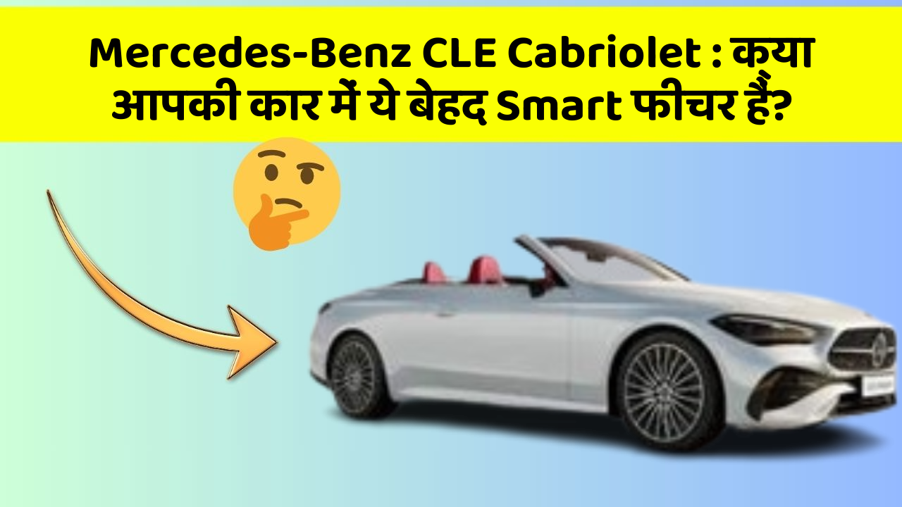Mercedes-Benz CLE Cabriolet : क्या आपकी कार में ये बेहद Smart फीचर हैं?