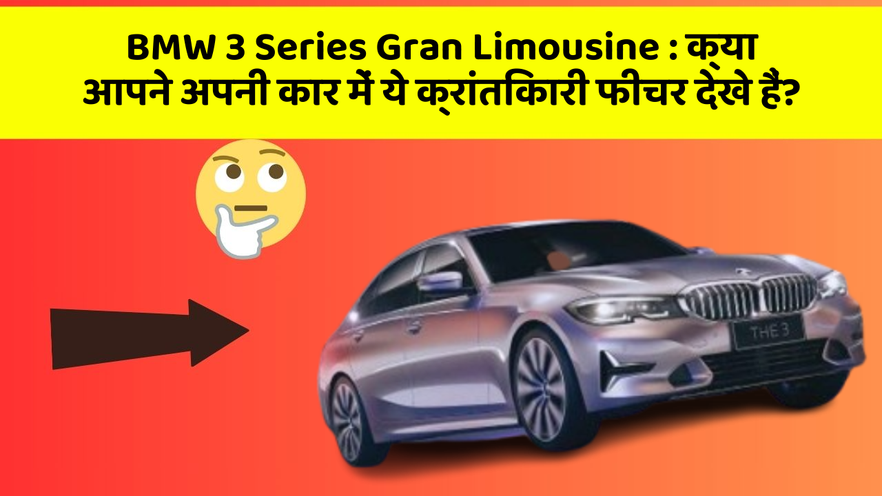 BMW 3 Series Gran Limousine:क्या आपने अपनी कार में ये क्रांतिकारी फीचर देखे हैं?