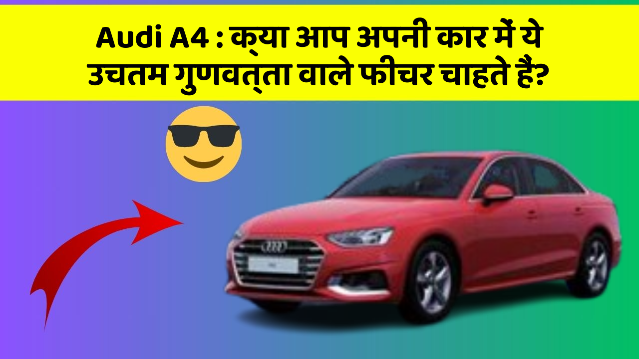 Audi A4:क्या आप अपनी कार में ये उचतम गुणवत्ता वाले फीचर चाहते हैं?
