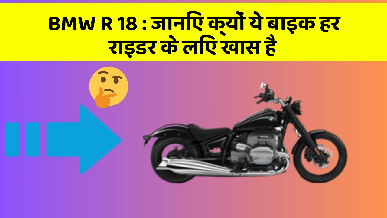 BMW R 18: जानिए क्यों ये बाइक हर राइडर के लिए खास है