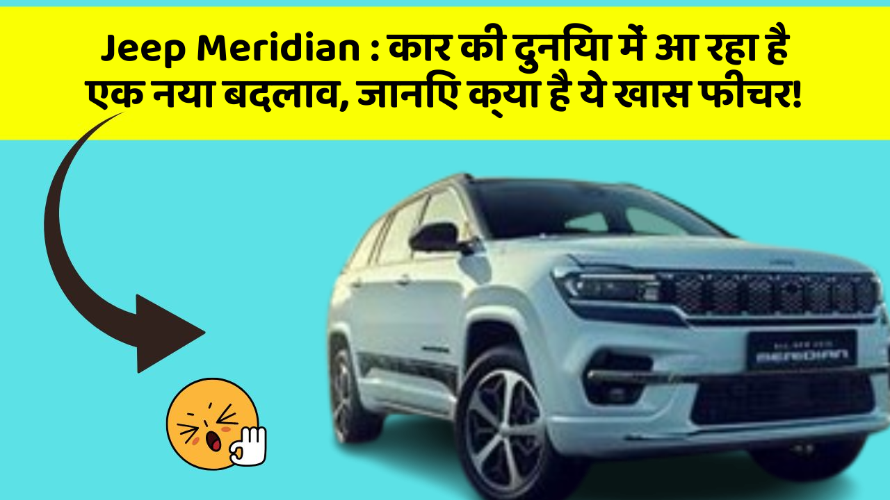 Jeep Meridian: कार की दुनिया में आ रहा है एक नया बदलाव, जानिए क्या है ये खास फीचर!
