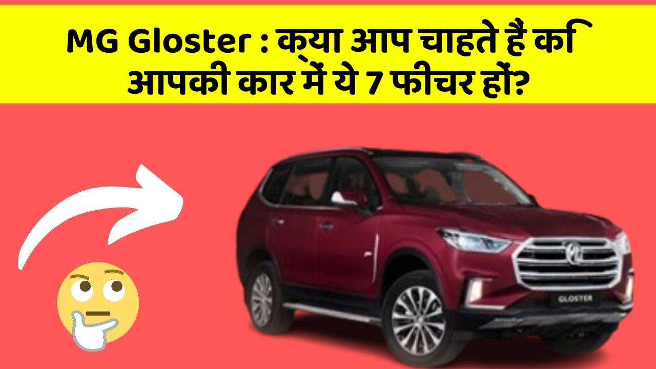 MG Gloster : क्या आप चाहते हैं कि आपकी कार में ये 7 फीचर हों?