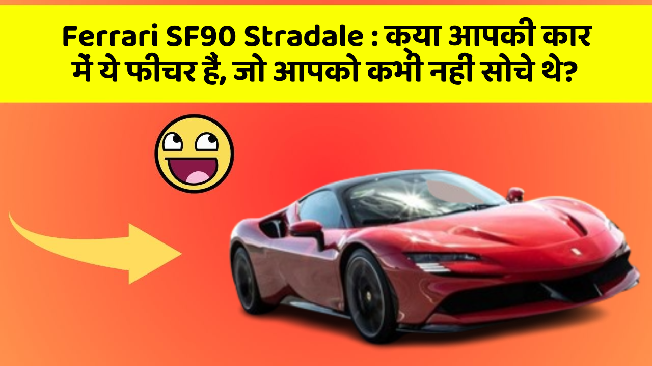 Ferrari SF90 Stradale : क्या आपकी कार में ये फीचर हैं, जो आपको कभी नहीं सोचे थे?