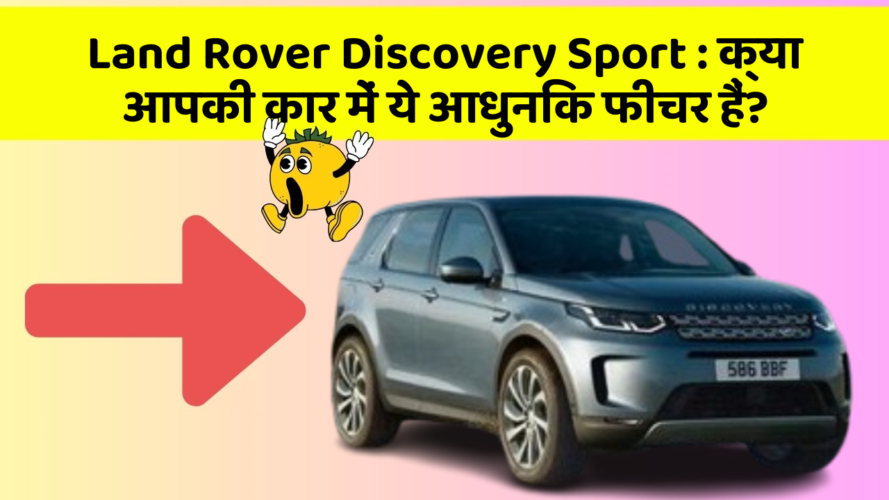 Land Rover Discovery Sport: क्या आपकी कार में ये आधुनिक फीचर हैं?