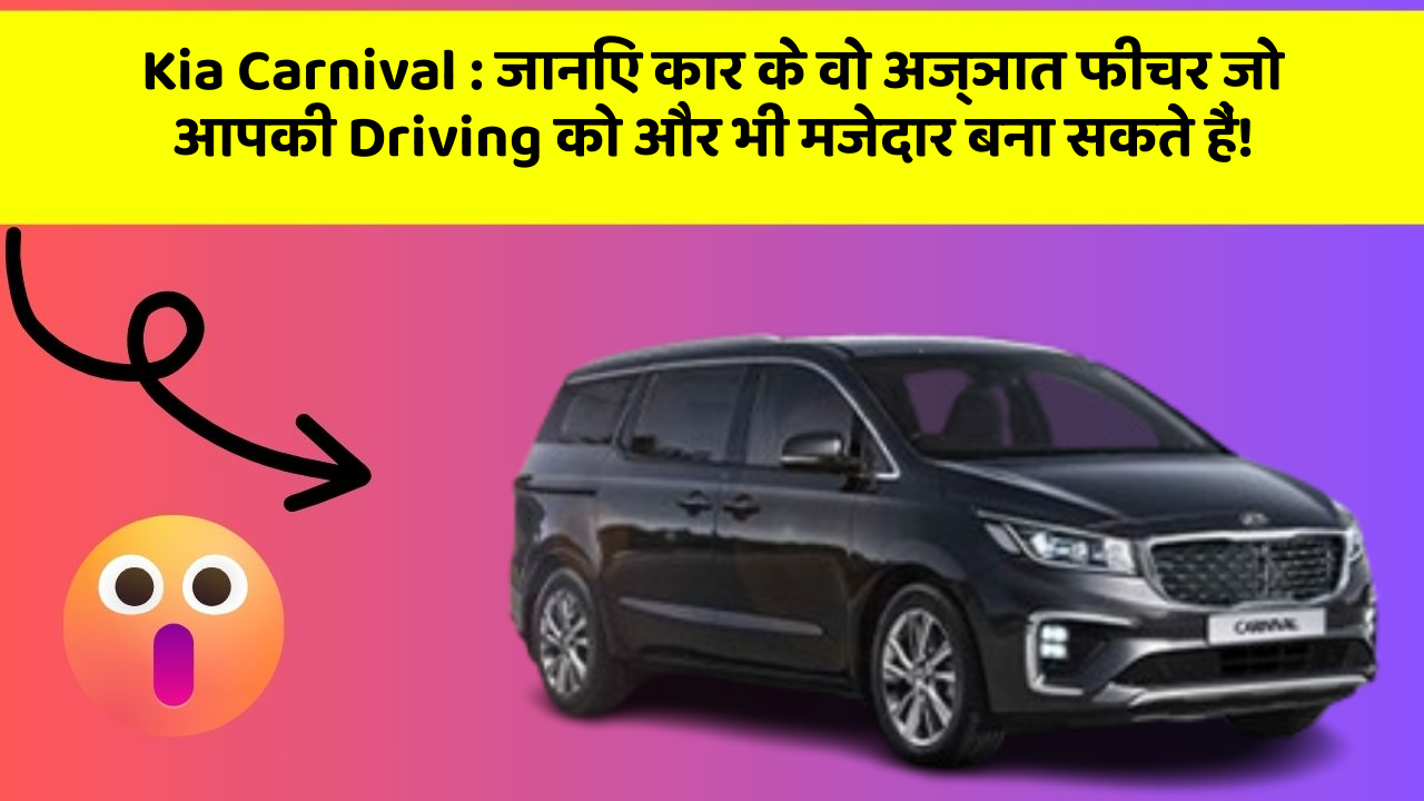 Kia Carnival : जानिए कार के वो अज्ञात फीचर जो आपकी Driving को और भी मजेदार बना सकते हैं!