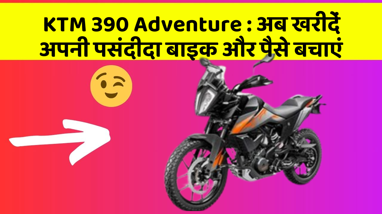 KTM 390 Adventure : अब खरीदें अपनी पसंदीदा बाइक और पैसे बचाएं