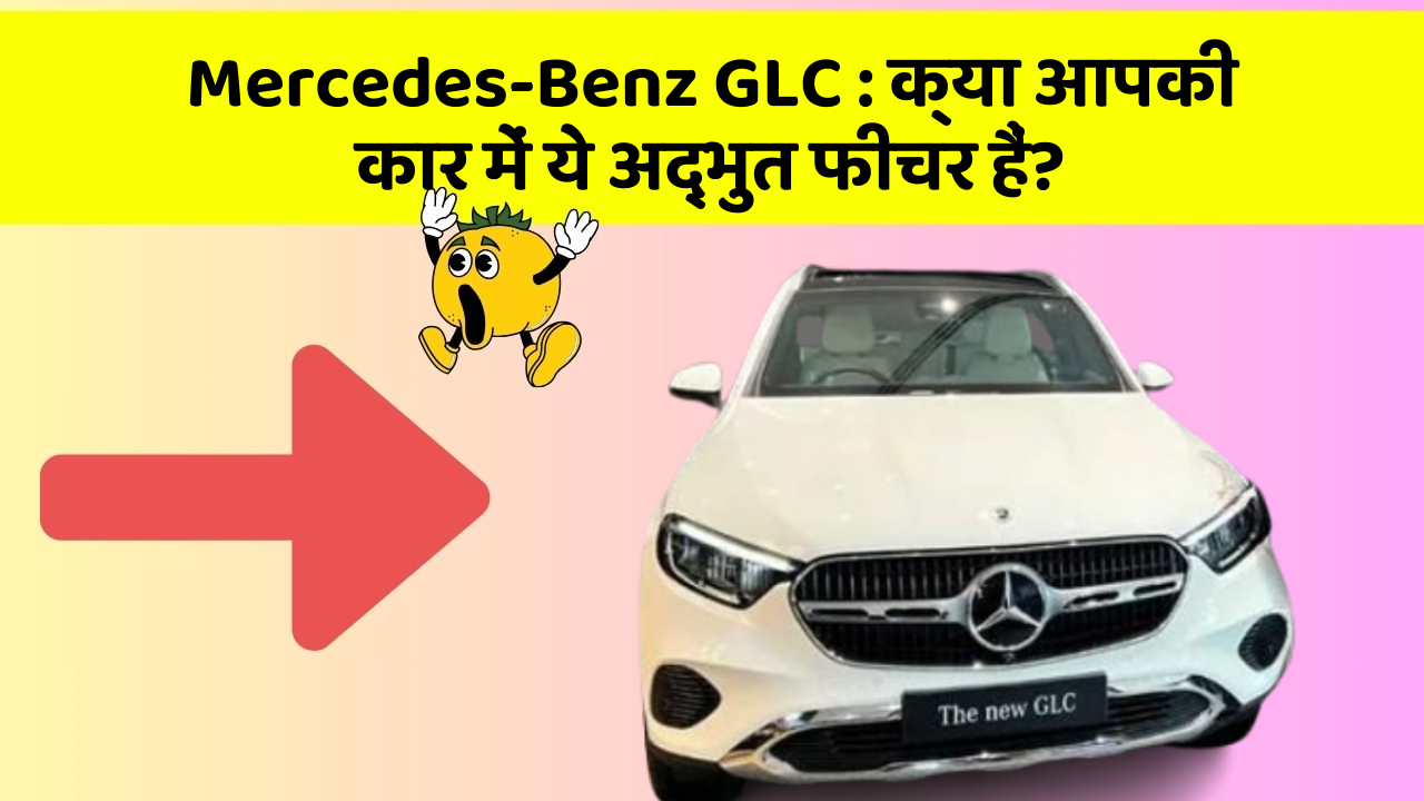 Mercedes-Benz GLC: क्या आपकी कार में ये अद्भुत फीचर हैं?