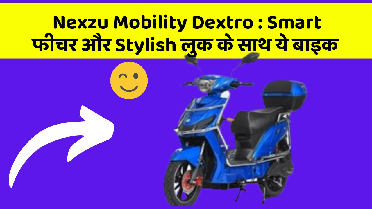 Nexzu Mobility Dextro : Smart फीचर और Stylish लुक के साथ ये बाइक