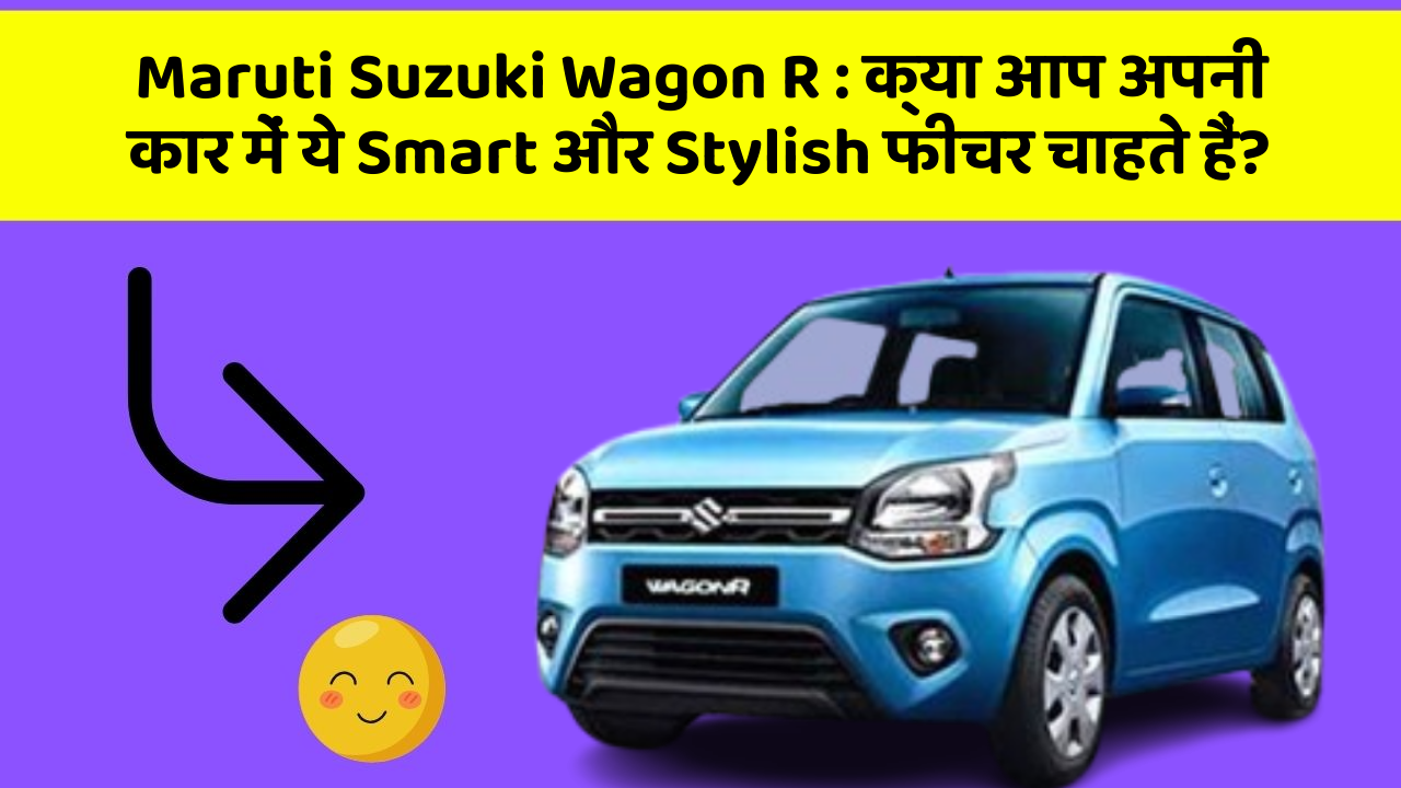 Maruti Suzuki Wagon R: क्या आप अपनी कार में ये Smart और Stylish फीचर चाहते हैं?