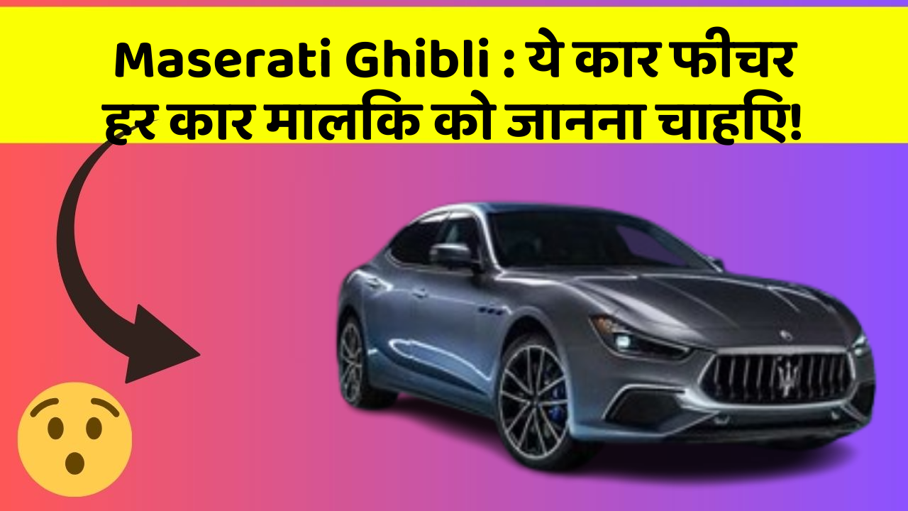 Maserati Ghibli: ये कार फीचर हर कार मालिक को जानना चाहिए!