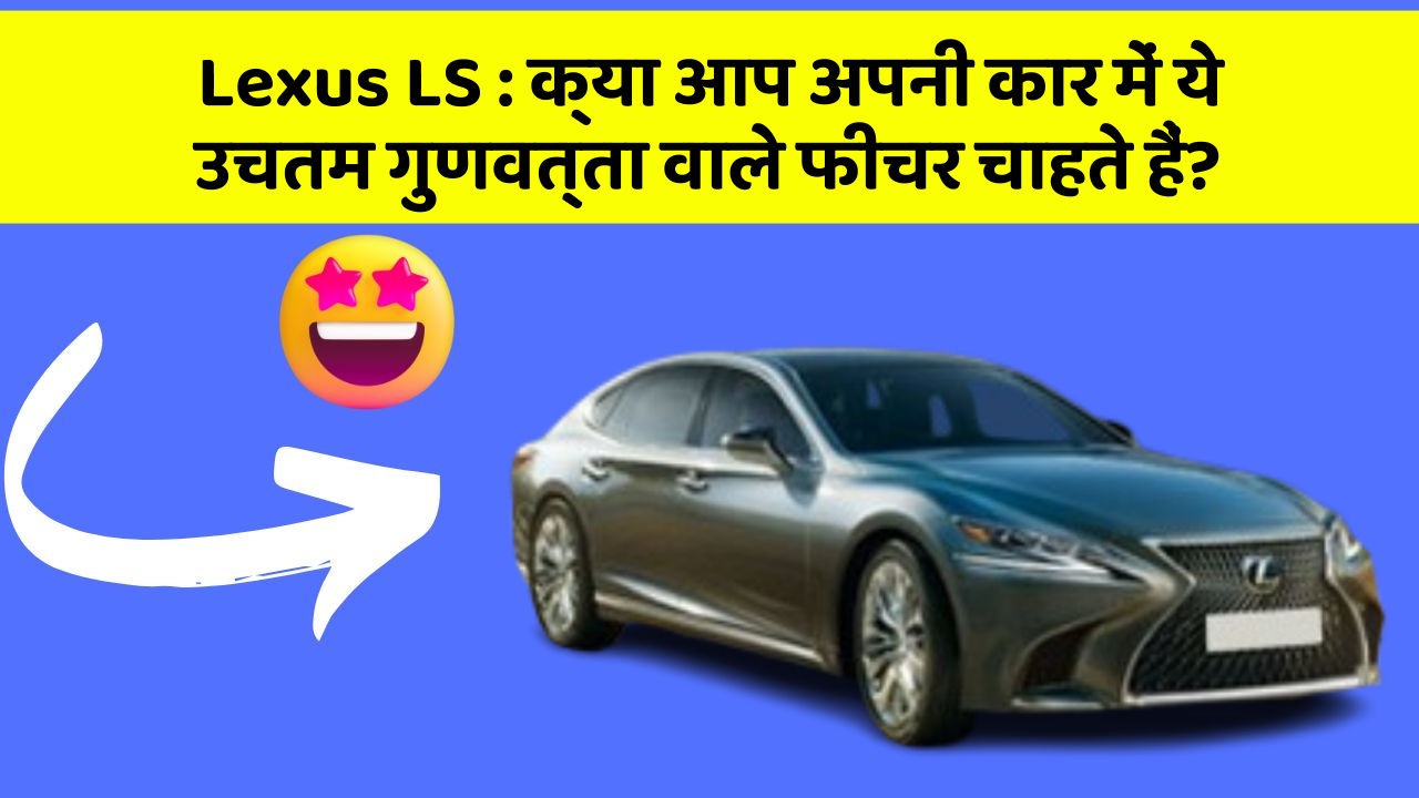 Lexus LS: क्या आप अपनी कार में ये उचतम गुणवत्ता वाले फीचर चाहते हैं?