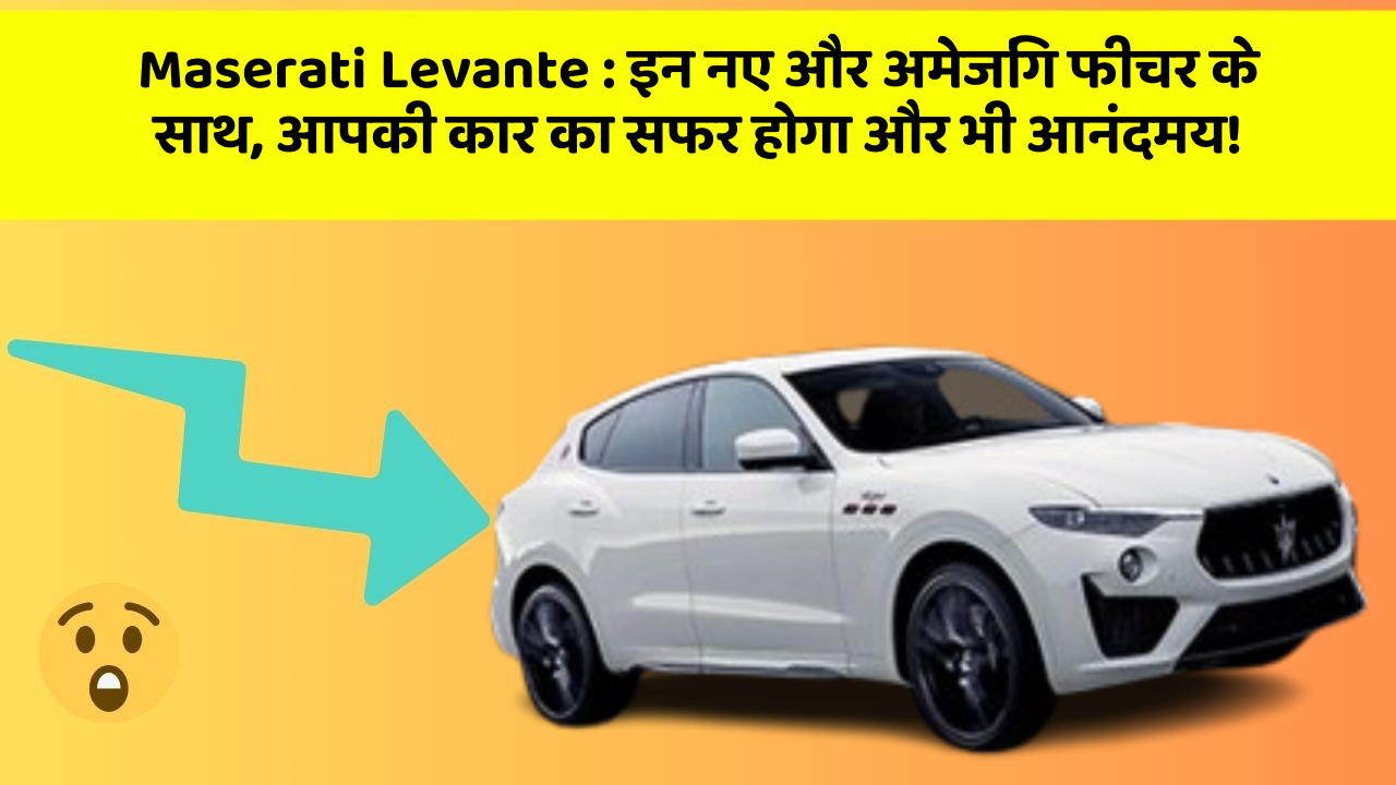 Maserati Levante : इन नए और अमेजिंग फीचर के साथ, आपकी कार का सफर होगा और भी आनंदमय!