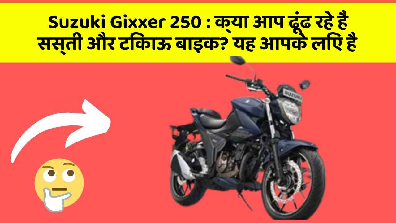 Suzuki Gixxer 250 : क्या आप ढूंढ रहे हैं सस्ती और टिकाऊ बाइक? यह आपके लिए है