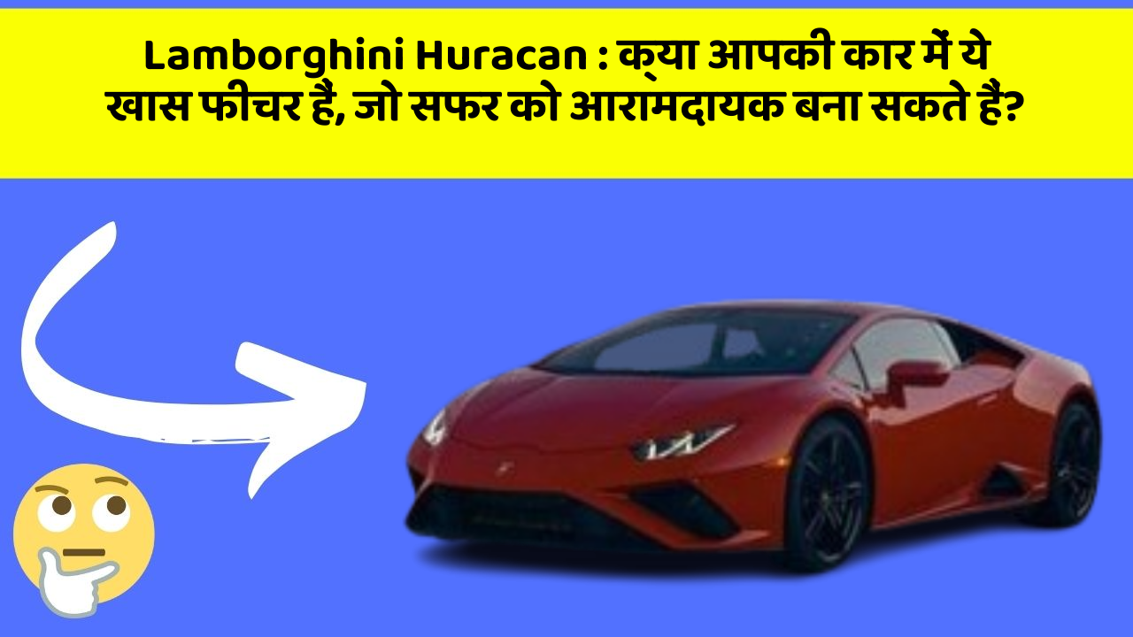 Lamborghini Huracan: क्या आपकी कार में ये खास फीचर हैं, जो सफर को आरामदायक बना सकते हैं?