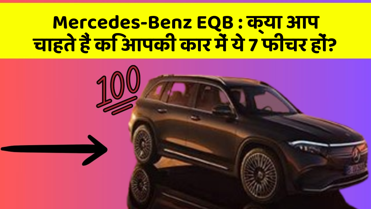 Mercedes-Benz EQB: क्या आप चाहते हैं कि आपकी कार में ये 7 फीचर हों?