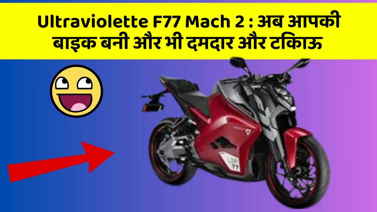 Ultraviolette F77 Mach 2 : अब आपकी बाइक बनी और भी दमदार और टिकाऊ