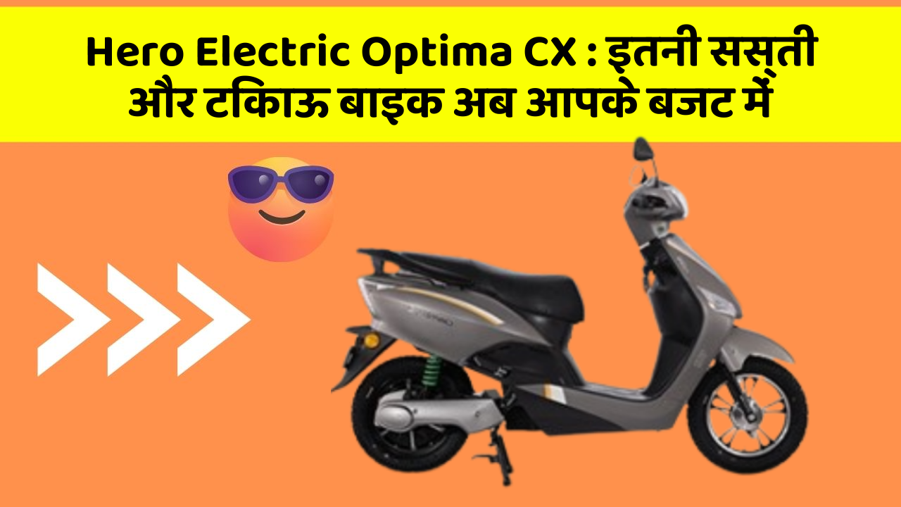 Hero Electric Optima CX : इतनी सस्ती और टिकाऊ बाइक अब आपके बजट में