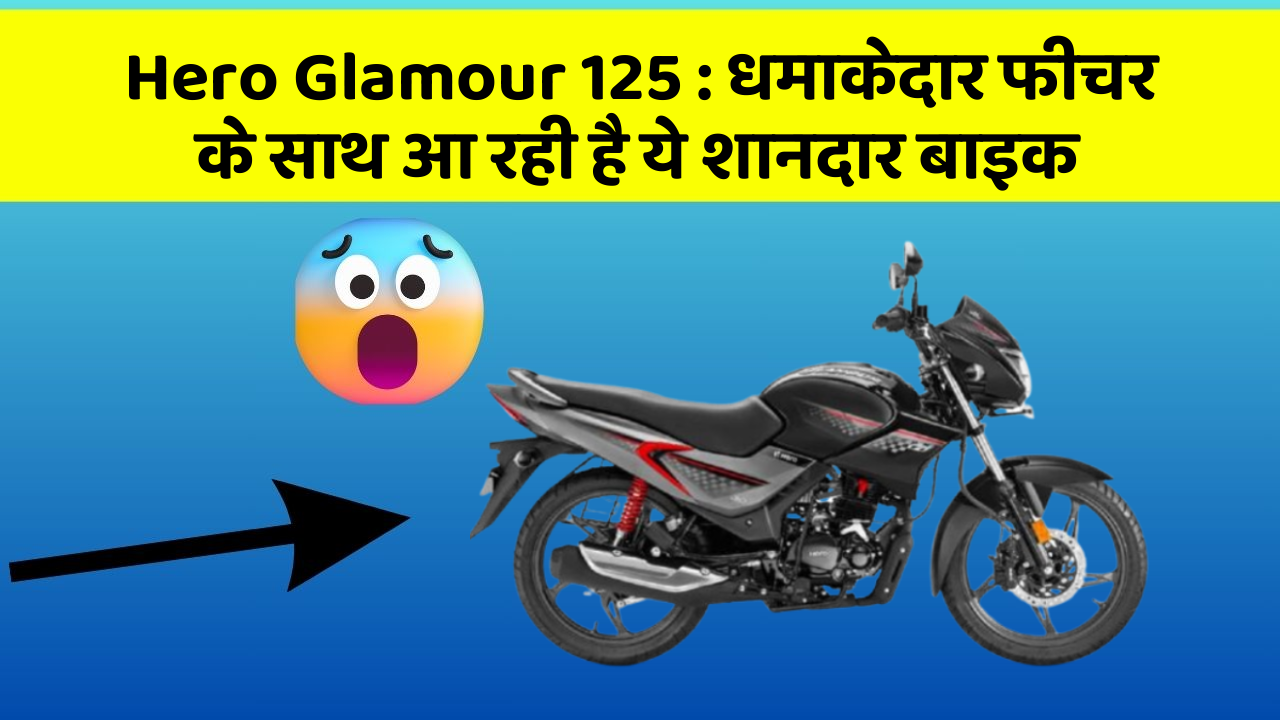 Hero Glamour 125 : धमाकेदार फीचर के साथ आ रही है ये शानदार बाइक