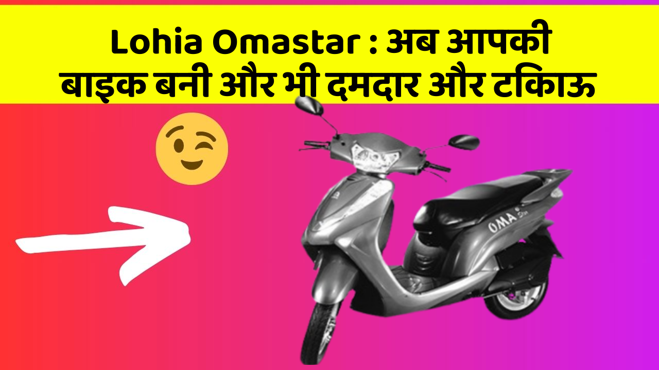 Lohia Omastar : अब आपकी बाइक बनी और भी दमदार और टिकाऊ