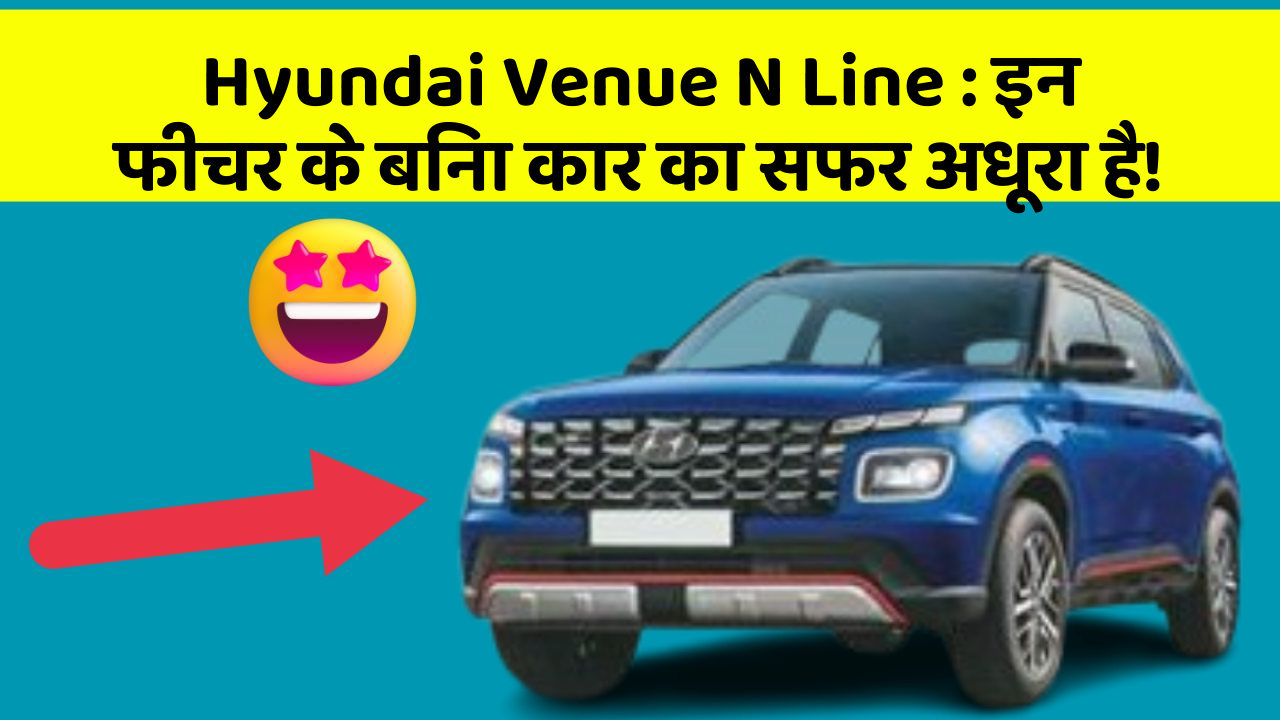 Hyundai Venue N Line : इन फीचर के बिना कार का सफर अधूरा है!